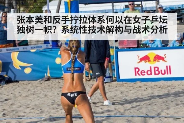张本美和反手拧拉体系何以在女子乒坛独树一帜?系统性技术解构与战术分析
