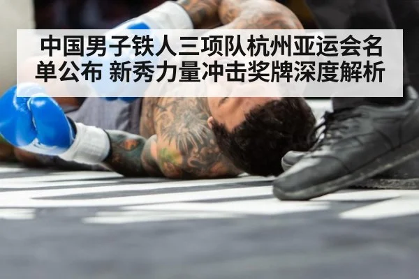 中国男子铁人三项队杭州亚运会名单公布 新秀力量冲击奖牌深度解析