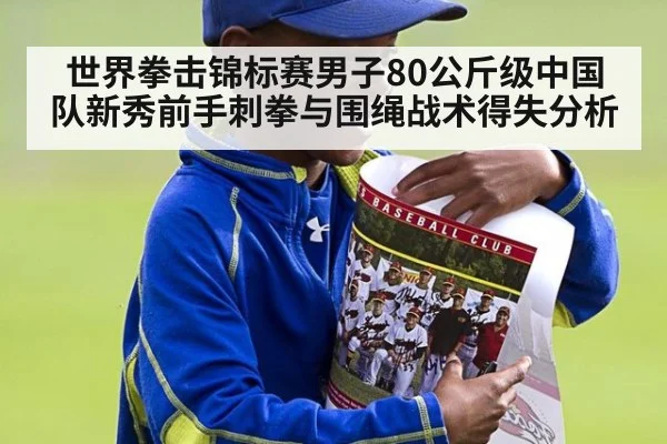世界拳击锦标赛男子80公斤级中国队新秀前手刺拳与围绳战术得失分析