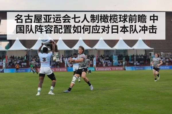 名古屋亚运会七人制橄榄球前瞻 中国队阵容配置如何应对日本队冲击