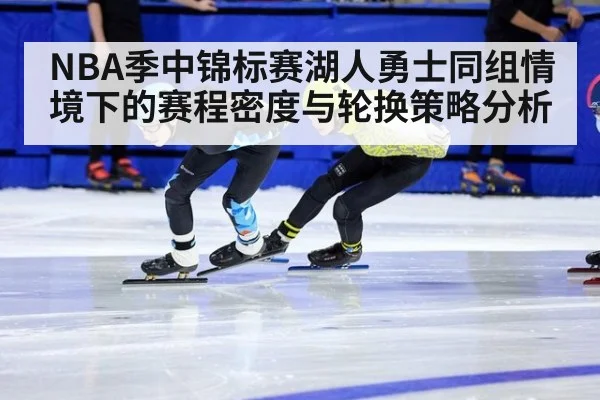 NBA季中锦标赛湖人勇士同组情境下的赛程密度与轮换策略分析