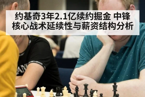 约基奇3年2.1亿续约掘金 中锋核心战术延续性与薪资结构分析
