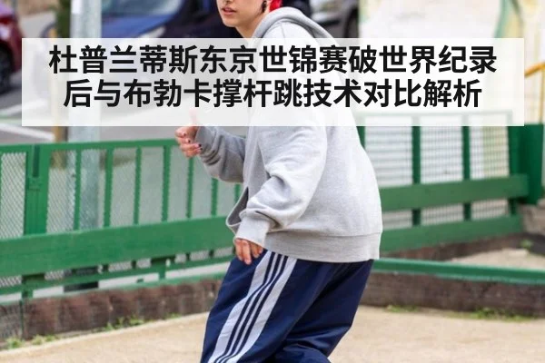 杜普兰蒂斯东京世锦赛破世界纪录后与布勃卡撑杆跳技术对比解析